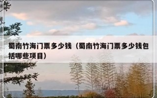 蜀南竹海门票多少钱（蜀南竹海门票多少钱包括哪些项目）