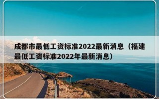 成都市最低工资标准2022最新消息（福建最低工资标准2022年最新消息）