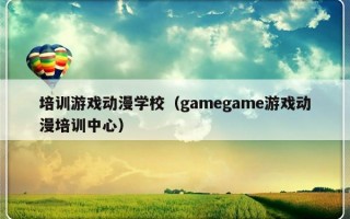 培训游戏动漫学校（gamegame游戏动漫培训中心）