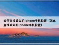 如何查找丢失的iphone手机位置（怎么查找丢失的iphone手机位置）