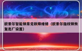 欧索尔智能锁常见故障维修（欧索尔指纹锁恢复出厂设置）