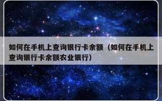 如何在手机上查询银行卡余额（如何在手机上查询银行卡余额农业银行）