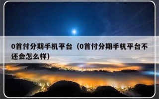 0首付分期手机平台（0首付分期手机平台不还会怎么样）