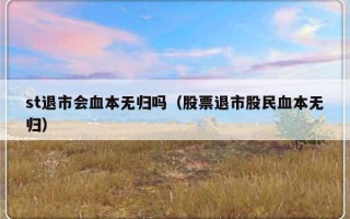 st退市会血本无归吗（股票退市股民血本无归）