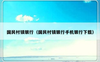 国民村镇银行（国民村镇银行手机银行下载）