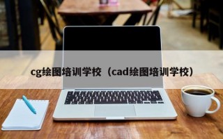 cg绘图培训学校（cad绘图培训学校）