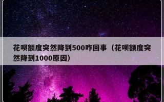 花呗额度突然降到500咋回事（花呗额度突然降到1000原因）