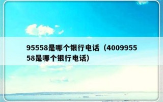 95558是哪个银行电话（400995558是哪个银行电话）