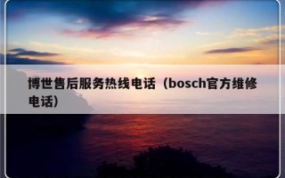 博世售后服务热线电话（bosch官方维修电话）