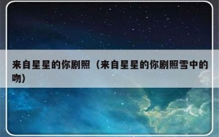 来自星星的你剧照（来自星星的你剧照雪中的吻）