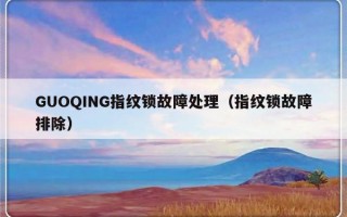 GUOQING指纹锁故障处理（指纹锁故障排除）