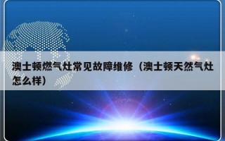 澳士顿燃气灶常见故障维修（澳士顿天然气灶怎么样）