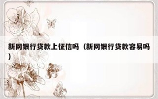 新网银行贷款上征信吗（新网银行贷款容易吗）