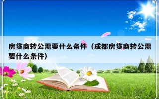 房贷商转公需要什么条件（成都房贷商转公需要什么条件）