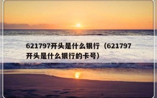 621797开头是什么银行（621797开头是什么银行的卡号）