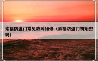 索福防盗门常见故障维修（索福防盗门初始密码）