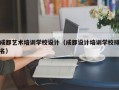 成都艺术培训学校设计（成都设计培训学校排名）