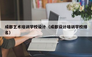 成都艺术培训学校设计（成都设计培训学校排名）