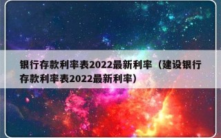 银行存款利率表2022最新利率（建设银行存款利率表2022最新利率）