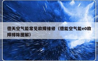 德天空气能常见故障维修（德能空气能e0故障排除图解）