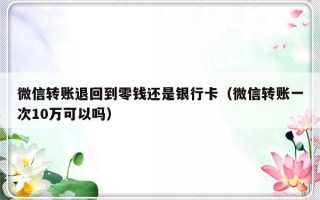 微信转账退回到零钱还是银行卡（微信转账一次10万可以吗）