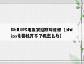 PHILIPS电视常见故障维修（philips电视机开不了机怎么办）