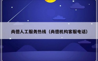 尚德人工服务热线（尚德机构客服电话）