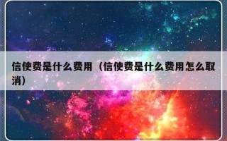 信使费是什么费用（信使费是什么费用怎么取消）