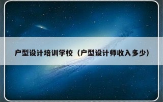 户型设计培训学校（户型设计师收入多少）