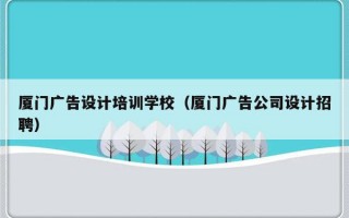 厦门广告设计培训学校（厦门广告公司设计招聘）