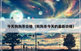 今天狗狗币价格（狗狗币今天的最新价格）