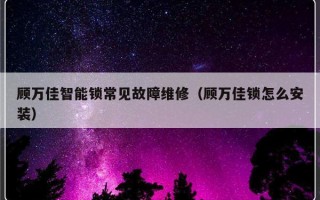 顾万佳智能锁常见故障维修（顾万佳锁怎么安装）