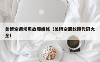 美博空调常见故障维修（美博空调故障代码大全）