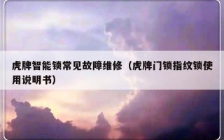 虎牌智能锁常见故障维修（虎牌门锁指纹锁使用说明书）