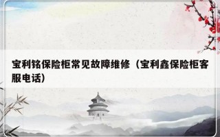 宝利铭保险柜常见故障维修（宝利鑫保险柜客服电话）