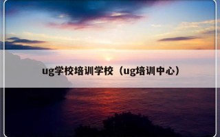 ug学校培训学校（ug培训中心）