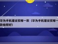 华为手机建议买哪一款（华为手机建议买哪一款拍照好）