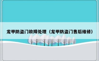 龙甲防盗门故障处理（龙甲防盗门售后维修）
