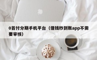 0首付分期手机平台（借钱秒到账app不需要审核）