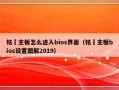 铭瑄主板怎么进入bios界面（铭瑄主板bios设置图解2019）