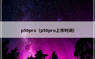 p50pro（p50pro上市时间）