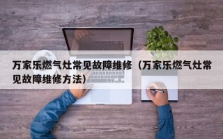 万家乐燃气灶常见故障维修（万家乐燃气灶常见故障维修方法）