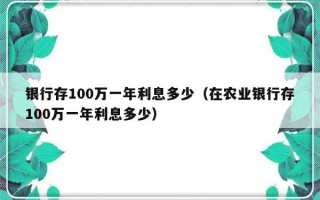 银行存100万一年利息多少（在农业银行存100万一年利息多少）