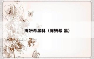 陈妍希黑料（陈妍希 黑）