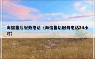 海信售后服务电话（海信售后服务电话24小时）