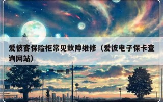 爱彼客保险柜常见故障维修（爱彼电子保卡查询网站）