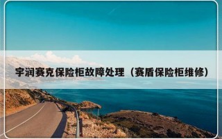 宇润赛克保险柜故障处理（赛盾保险柜维修）
