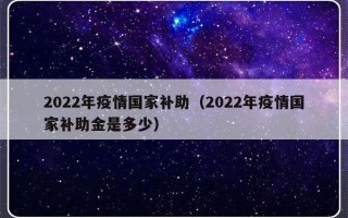 2022年疫情国家补助（2022年疫情国家补助金是多少）