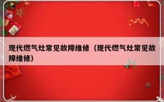 现代燃气灶常见故障维修（现代燃气灶常见故障维修）