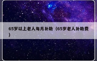 65岁以上老人每月补助（65岁老人补助费）